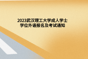 2023武汉理工大学成人学士学位外语报名及考试通知