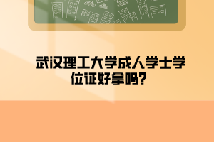 2023武汉理工大学成人学士学位证好拿吗？