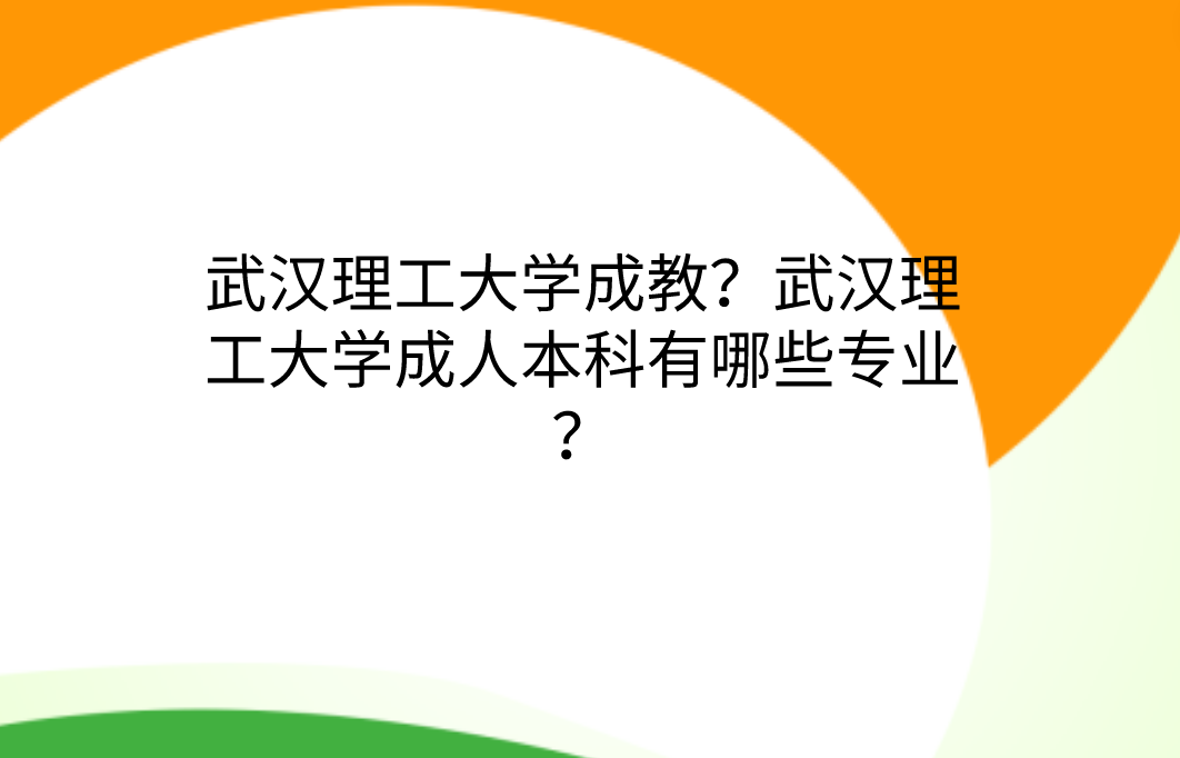 武汉理工大学成人教育？武汉理工大学成人本科有哪些专业？