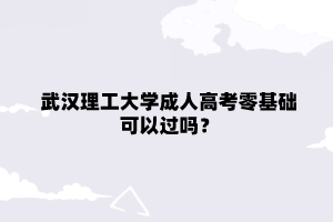 武汉理工大学成人高考零基础可以过吗？