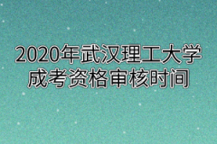 2020年武汉理工大学成考资格审核时间