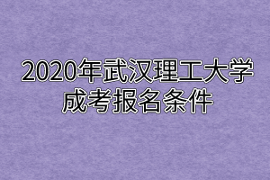 2020年武汉理工大学成考报名条件
