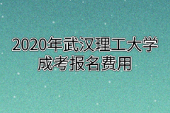 2020年武汉理工大学成考报名费用