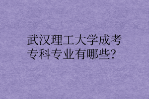 武汉理工大学成考专科专业有哪些？