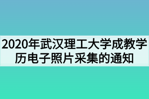 2020年武汉理工大学成教学历电子照片采集的通知