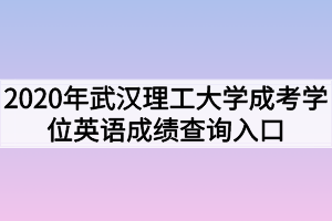 2020年武汉理工大学成考学位英语成绩查询入口