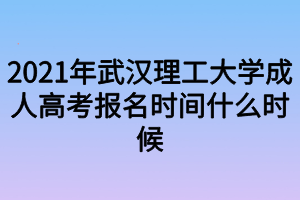 2021年武汉理工大学成人高考报名时间什么时候