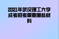 2021年武汉理工大学成考报考需要哪些材料