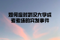 如何应对武汉理工大学成考考场的突发事件