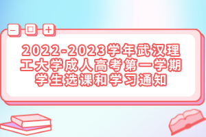 2022-2023学年武汉理工大学成人高考第一学期学生选课和学习通知