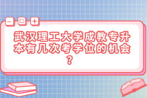 武汉理工大学成教专升本有几次考学位的机会？