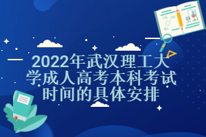 2022年武汉理工大学成人高考本科考试时间的具体安排