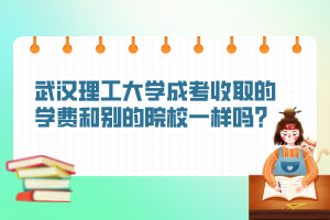 武汉理工大学成考收取的学费和别的院校一样吗？