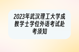 2023年武汉理工大学成教学士学位外语考试赴考须知