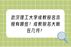 武汉理工大学成教报名流程有哪些？成教报名大概在几月？