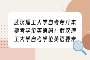 武汉理工大学成教要考学位英语吗？武汉理工大学成教英语要求