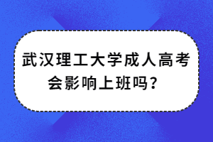 武汉理工大学成人高考会影响上班吗？