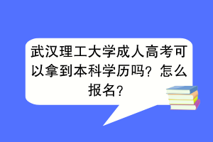 武汉理工大学成人高考可以拿到本科学历吗？怎么报名？