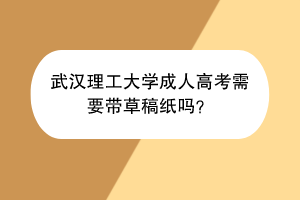 武汉理工大学成人高考需要带草稿纸吗？