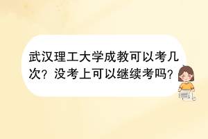 武汉理工大学成教可以考几次？没考上可以继续考吗？