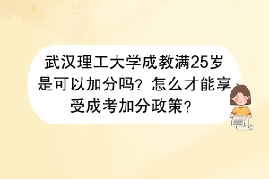 武汉理工大学成教满25岁是可以加分吗？怎么才能享受成考加分政策