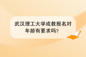 武汉理工大学成教报名对年龄有要求吗？