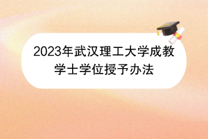 2023年武汉理工大学成教学士学位授予办法
